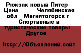 Рюкзак новый Питер › Цена ­ 700 - Челябинская обл., Магнитогорск г. Спортивные и туристические товары » Другое   